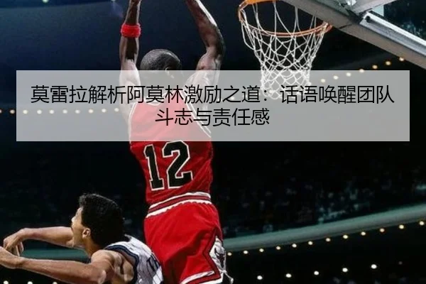 莫雷拉解析阿莫林激励之道:话语唤醒团队斗志与责任感